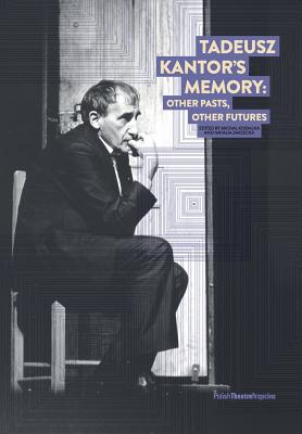 Tadeusz Kantor's Memory: Other pasts, other futures - Kobialka, Michal (Editor), and Zarzecka, Natalia (Editor)