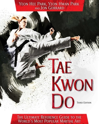 Tae Kwon Do: The Ultimate Reference Guide to the World's Most Popular Martial Art - Park, Yeon Hee, and Park, Yeon Hwan, and Gerrard, Jon