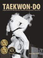 Taekwon-Do: Origins of the Art: BOK Man Kim's Historic Photospective (1955-2015)
