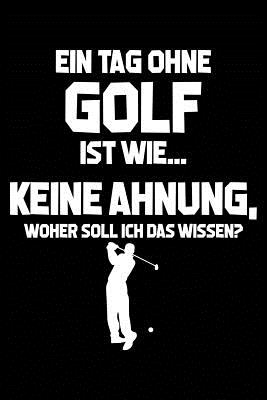 Tag Ohne Golf? Unmglich!: Notizbuch / Notizheft Fr Golfspieler Golfer-In Golfplatz Golf-Fan A5 (6x9in) Dotted Punktraster - Notizbucher Und Geschenkideen, Leidensc