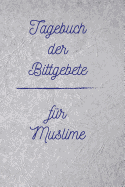 Tagebuch Der Bittgebete - F?r Muslime: Tagebuch - Notizbuch - Merkheft - Album - Workbook Zum Selbstgestalten - Zeit Um Momente Des Glaubens Zu Tanken