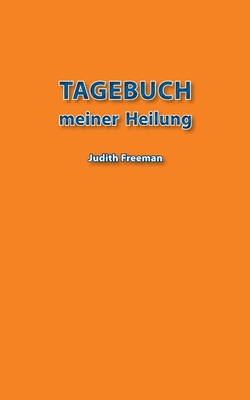 Tagebuch meiner Heilung - Freeman, Judith