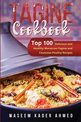 Tagine Cookbook: Top 100 Delicious and Healthy Moroccan-Tagine and Couscous Poultry Recipes - Ahmed, Waseem Kader