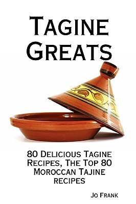 Tagine Greats: 80 Delicious Tagine Recipes, the Top 80 Moroccan Tajine Recipes - Frank, Jo