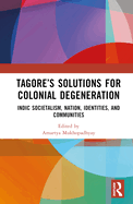 Tagore's Solutions for Colonial Degeneration: Indic Societalism, Nation, Identities, and Communities
