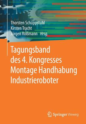 Tagungsband Des 4. Kongresses Montage Handhabung Industrieroboter - Sch?ppstuhl, Thorsten (Editor), and Tracht, Kirsten (Editor), and Ro?mann, J?rgen (Editor)