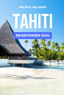 Tahiti Reisefhrer 2024: Entdecken Sie das Juwel des Pazifiks