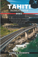 Tahiti Reisef?hrer 2024: Das Geheimnis des Landes enth?llen, wissen, wo man ?bernachten sollte, was es zu sehen und zu tun gibt, einen siebent?gigen Reiseplan und vieles mehr