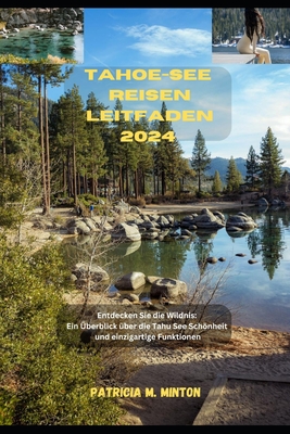 Tahoe-See Reisen Leitfaden 2024: Entdecken Sie die Wildnis: Ein ?berblick ?ber die Tahu See Schnheit und einzigartige Funktionen - Luft, Maria, and M Minton, Patricia