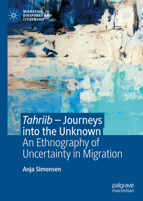 Tahriib - Journeys Into the Unknown: An Ethnography of Uncertainty in Migration - Simonsen, Anja