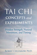 Tai Chi Concepts and Experiments: Hidden Strength, Natural Movement, and Timing