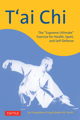 T'Ai CHI: The Supreme Ultimate Exercise for Health, Sport, and Self-Defense - Man-Ch'ing, Cheng, and Smith, Robert W
