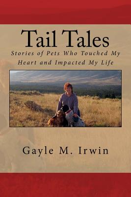 Tail Tales: Stories of Pets Who Touched My Heart and Impacted My Life - Irwin, Gayle M