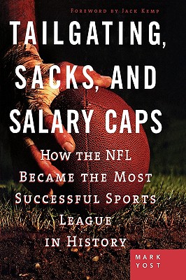 Tailgating, Sacks, and Salary Caps: How the NFL Became the Most Successful Sports League in History - Yost, Mark