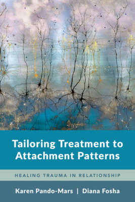 Tailoring Treatment to Attachment Patterns: Healing Trauma in Relationship - Pando-Mars, Karen, and Fosha, Diana, PhD
