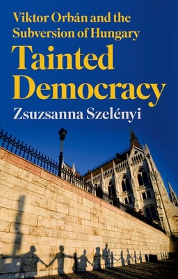 Tainted Democracy: Viktor Orbn and the Subversion of Hungary - Szelnyi, Zsuzsanna