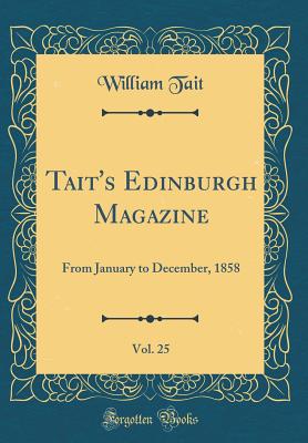 Tait's Edinburgh Magazine, Vol. 25: From January to December, 1858 (Classic Reprint) - Tait, William