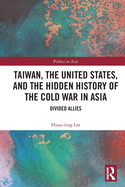 Taiwan, the United States, and the Hidden History of the Cold War in Asia: Divided Allies