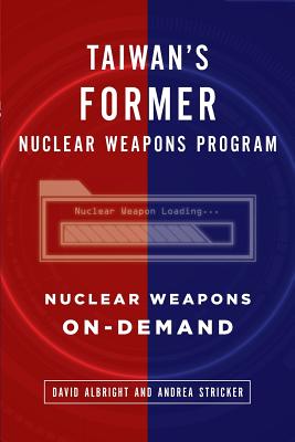 Taiwan's Former Nuclear Weapons Program: Nuclear Weapons On-Demand - Stricker, Andrea, and Albright, David