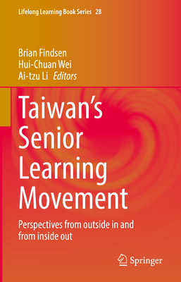Taiwan's Senior Learning Movement: Perspectives from outside in and from inside out - Findsen, Brian (Editor), and Wei, Hui-Chuan (Editor), and Li, Ai-tzu (Editor)