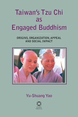 Taiwan's Tzu CHI as Engaged Buddhism: Origins, Organization, Appeal and Social Impact - Yao, Yu-Shuang