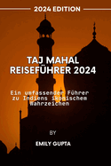 Taj Mahal Reisefhrer 2024: Ein umfassender Fhrer zu Indiens ikonischem Wahrzeichen