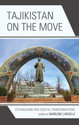 Tajikistan on the Move: Statebuilding and Societal Transformations - Laruelle, Marlene (Contributions by), and Boboyorov, Hafiz (Contributions by), and Commercio, Michele (Contributions by)
