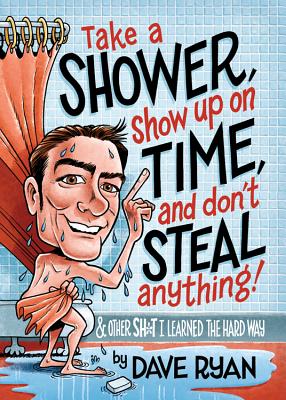 Take a Shower, Show Up on Time, and Don't Steal Anything: And Other Sh*t I Learned the Hard Way - Ryan, Dave