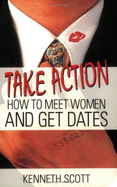 Take Action!: How to Meet Women and Get Dates - Scott, Kenneth