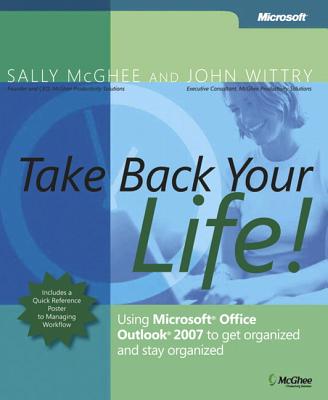 Take Back Your Life!: Using Microsoft Office Outlook 2007 to Get Organized and Stay Organized - McGhee, Sally, and Wittry, John