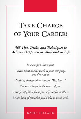 Take Charge of Your Career!: 365 Tips, Tricks, and Techniques to Achieve Happiness at Work and in Life - Ireland, Karin