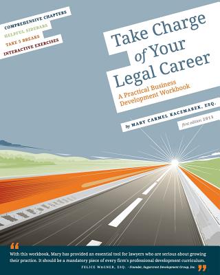 Take Charge of Your Legal Career: A Practical Business Development Workbook - Kaczmarek Esq, Mary Carmel