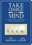 Take Charge of Your Mind: Core Skills to Enhance Your Performance, Well-Being, and Integrity at Work - Hannam, Paul, and Selby, John