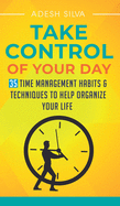 Take Control Of Your Day: 35 Time Management Habits & Techniques to Help Organize Your Life