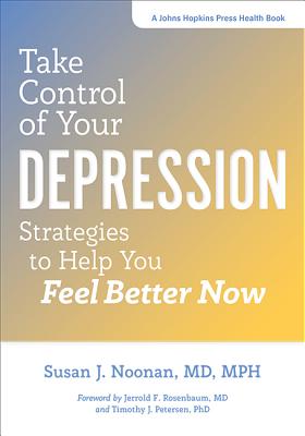Take Control of Your Depression: Strategies to Help You Feel Better Now - Noonan, Susan J, and Rosenbaum, Jerrold F, MD (Foreword by), and Petersen, Timothy J (Foreword by)