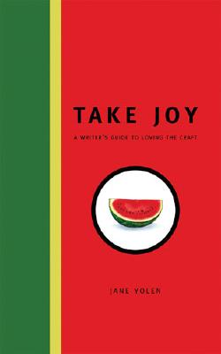Take Joy: A Writer's Guide to Loving the Craft - Yolen, Jane