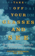 Take Off Your Glasses and See: How to Heal Your Eyesight and Expand Your Insight - Liberman, Jacob