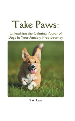 Take Paws: Unleashing the Calming Power of Dogs in Your Anxiety-Free Journey - Leys, S a