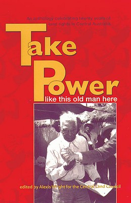 Take Power: An Anthology Celebrating Twenty Years of Land Rights in Central Australia - Wright, Alexis (Editor)