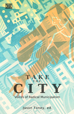Take the City: Voices of Radical Municipalism - Toney, Jason (Editor)
