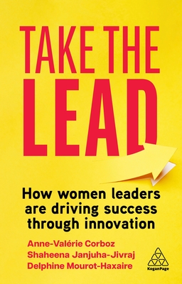 Take the Lead: How Women Leaders are Driving Success through Innovation - Janjuha-Jivraj, Shaheena, and Corboz, Anne-Valrie, and Mourot-Haxaire, Delphine