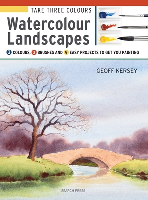 Take Three Colours: Watercolour Landscapes: Start to Paint with 3 Colours, 3 Brushes and 9 Easy Projects - Kersey, Geoff