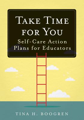 Take Time for You: Self-Care Action Plans for Educators (Using Maslow's Hierarchy of Needs and Positive Psychology) - Boogren, Tina H