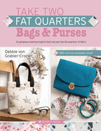 Take Two Fat Quarters: Bags & Purses: 16 Gorgeous Sewing Projects That Use Just Two Fat Quarters of Fabric