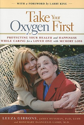 Take Your Oxygen First: Protecting Your Health and Happiness While Caring for a Loved One with Memory Loss - Gibbons, Leeza, and Huysman, James, and Laird, Rosemary Deangelis