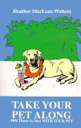 Take Your Pet Along: 1001 Places to Stay with Your Pet - Walters, Heather MacLean, Ph.D.