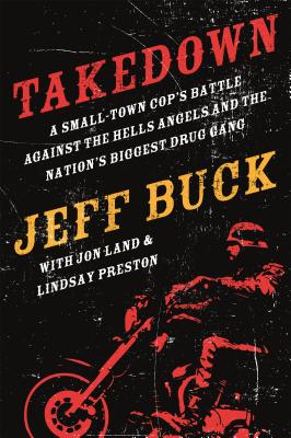 Takedown: A Small-Town Cop's Battle Against the Hells Angels and - Buck, Jeff