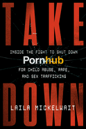 Takedown: Inside the Fight to Shut Down Pornhub for Child Abuse, Rape, and Sex Trafficking