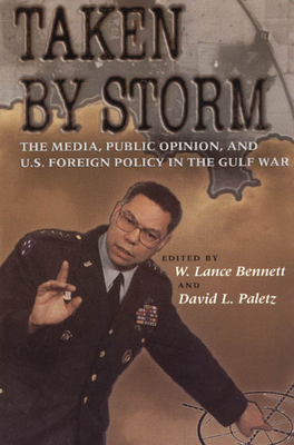 Taken by Storm: The Media, Public Opinion, and U.S. Foreign Policy in the Gulf War - Bennett, W Lance, Professor (Editor)