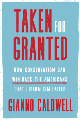 Taken for Granted: How Conservatism Can Win Back the Americans That Liberalism Failed - Caldwell, Gianno